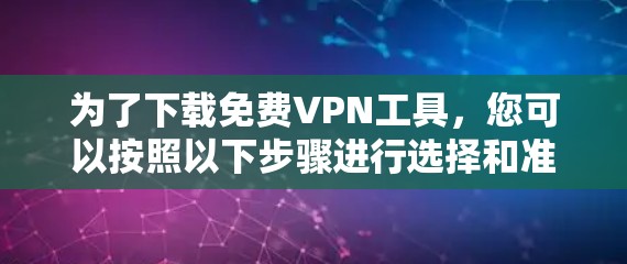 为了下载免费VPN工具，您可以按照以下步骤进行选择和准备