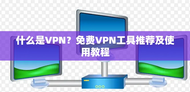 什么是VPN？免费VPN工具推荐及使用教程