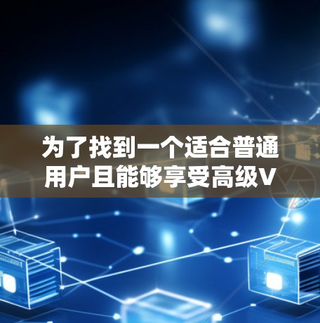 为了找到一个适合普通用户且能够享受高级VPN功能的免费软件,以下是综合考虑后的推荐