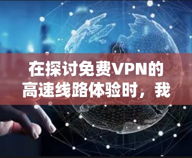 在探讨免费VPN的高速线路体验时,我们可以从以下几个方面进行系统性分析 在探讨免费VPN的高速线路体验时,我们可以从以下几个方面进行系统性分析