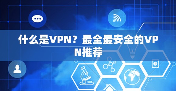 什么是VPN?最全最安全的VPN推荐 什么是VPN?最全最安全的VPN推荐