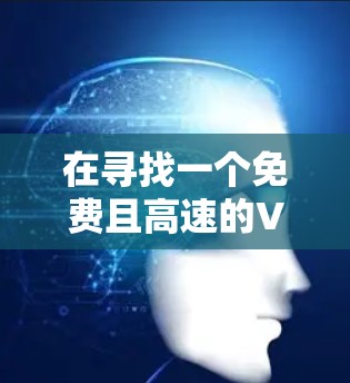 在寻找一个免费且高速的VPN平台时,以下是一个清晰的步骤指南