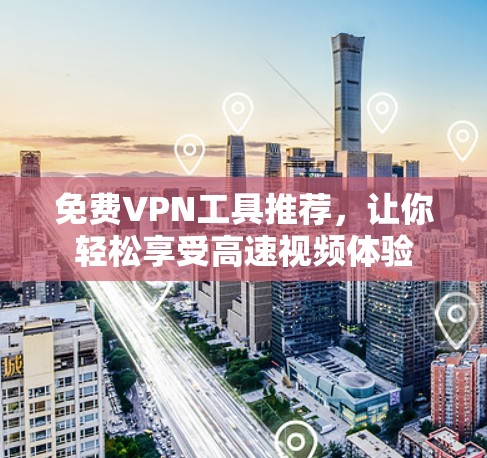 免费VPN工具推荐，让你轻松享受高速视频体验