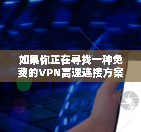 如果你正在寻找一种免费的VPN高速连接方案，以下是一些推荐的选项，包括价格、功能和安全性