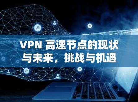VPN 高速节点的现状与未来,挑战与机遇