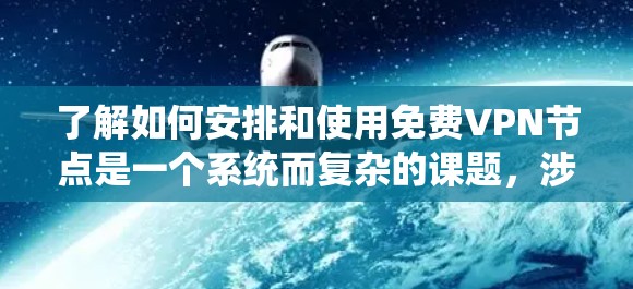 了解如何安排和使用免费VPN节点是一个系统而复杂的课题,涉及多个关键领域。以下是对这一问题的详细总结和分步说明