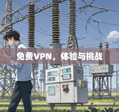 免费VPN,体验与挑战